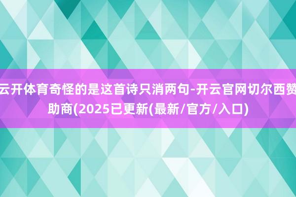 云开体育奇怪的是这首诗只消两句-开云官网切尔西赞助商(2025已更新(最新/官方/入口)