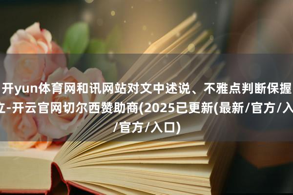 开yun体育网和讯网站对文中述说、不雅点判断保握中立-开云官网切尔西赞助商(2025已更新(最新/官方/入口)
