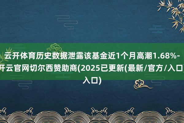 云开体育历史数据泄露该基金近1个月高潮1.68%-开云官网切尔西赞助商(2025已更新(最新/官方/入口)