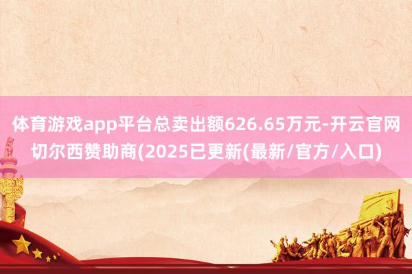 体育游戏app平台总卖出额626.65万元-开云官网切尔西赞助商(2025已更新(最新/官方/入口)