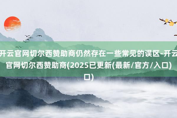 开云官网切尔西赞助商仍然存在一些常见的误区-开云官网切尔西赞助商(2025已更新(最新/官方/入口)