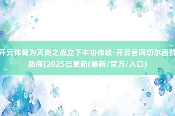 开云体育为灭商之战立下丰功伟绩-开云官网切尔西赞助商(2025已更新(最新/官方/入口)