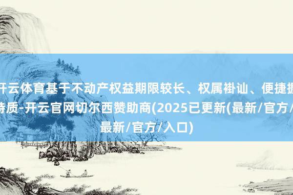 开云体育基于不动产权益期限较长、权属褂讪、便捷握住的特质-开云官网切尔西赞助商(2025已更新(最新/官方/入口)