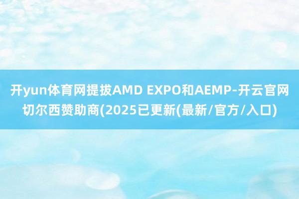 开yun体育网提拔AMD EXPO和AEMP-开云官网切尔西赞助商(2025已更新(最新/官方/入口)