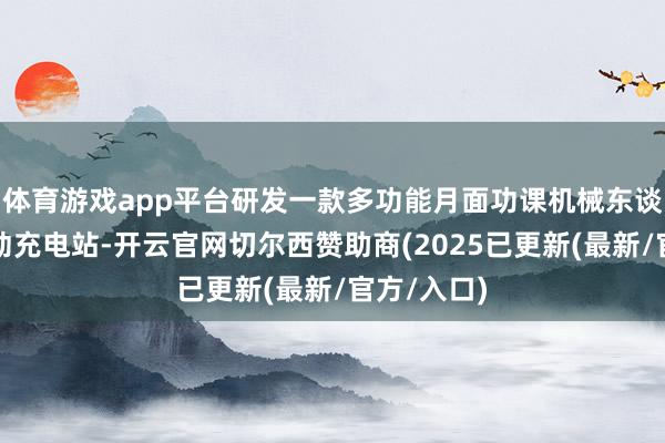 体育游戏app平台研发一款多功能月面功课机械东谈主暨可移动充电站-开云官网切尔西赞助商(2025已更新(最新/官方/入口)