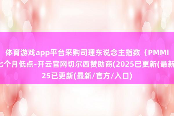 体育游戏app平台采购司理东说念主指数（PMMI）亦回落至七个月低点-开云官网切尔西赞助商(2025已更新(最新/官方/入口)